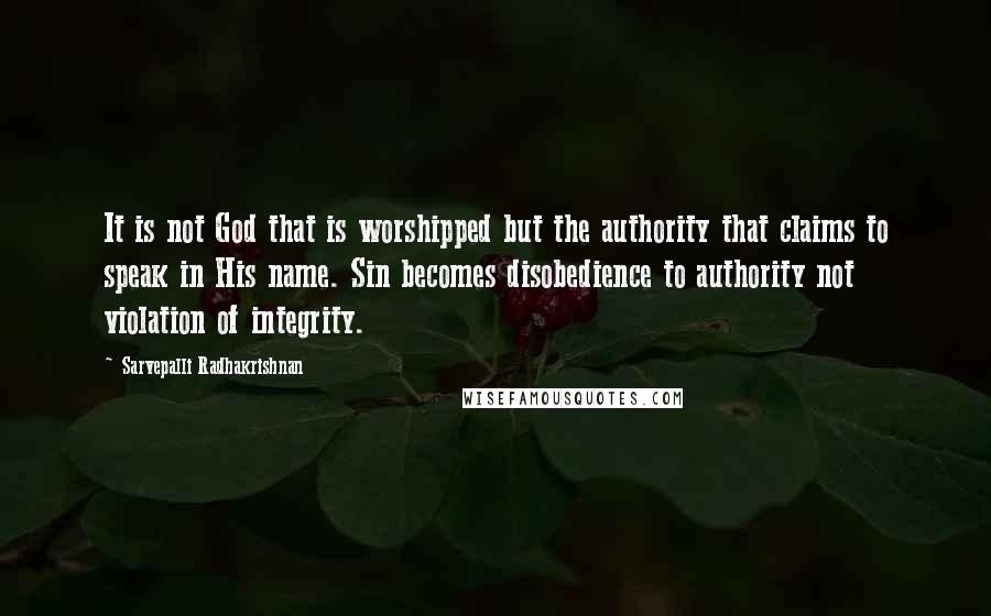 Sarvepalli Radhakrishnan Quotes: It is not God that is worshipped but the authority that claims to speak in His name. Sin becomes disobedience to authority not violation of integrity.