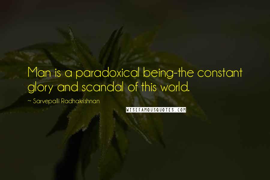 Sarvepalli Radhakrishnan Quotes: Man is a paradoxical being-the constant glory and scandal of this world.