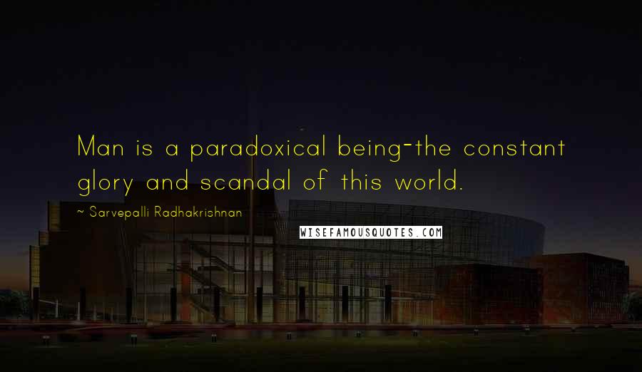 Sarvepalli Radhakrishnan Quotes: Man is a paradoxical being-the constant glory and scandal of this world.