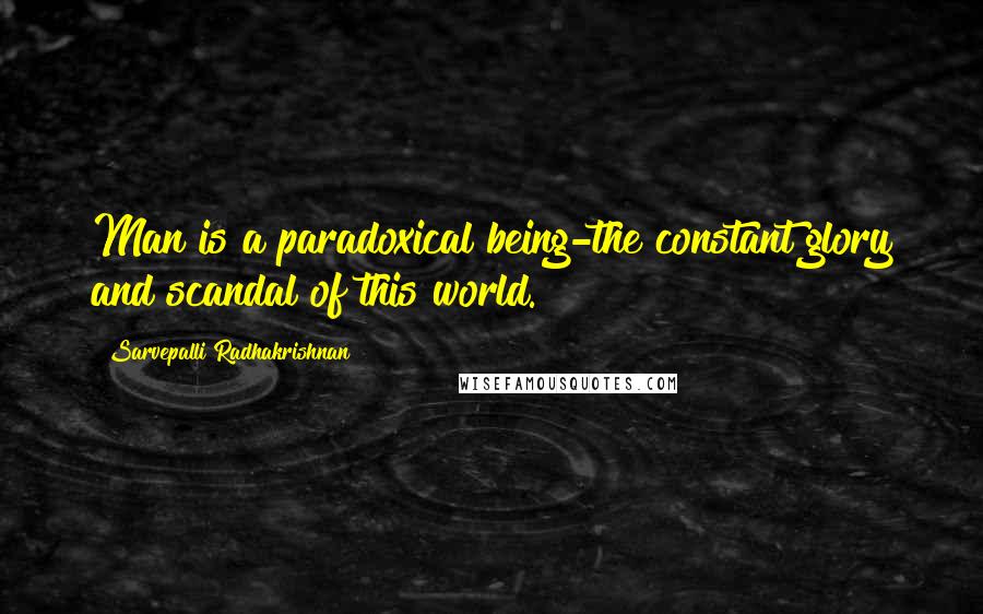 Sarvepalli Radhakrishnan Quotes: Man is a paradoxical being-the constant glory and scandal of this world.