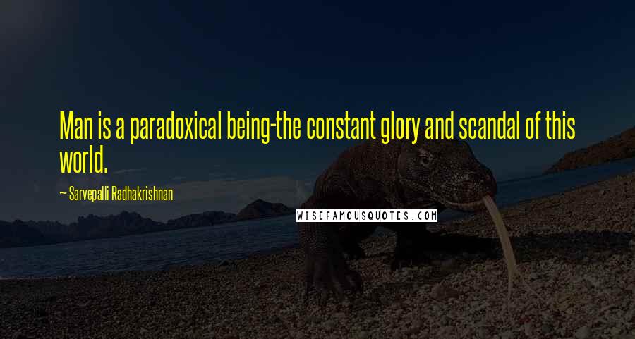 Sarvepalli Radhakrishnan Quotes: Man is a paradoxical being-the constant glory and scandal of this world.