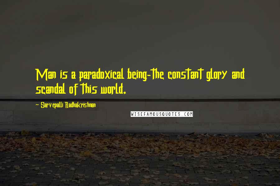Sarvepalli Radhakrishnan Quotes: Man is a paradoxical being-the constant glory and scandal of this world.