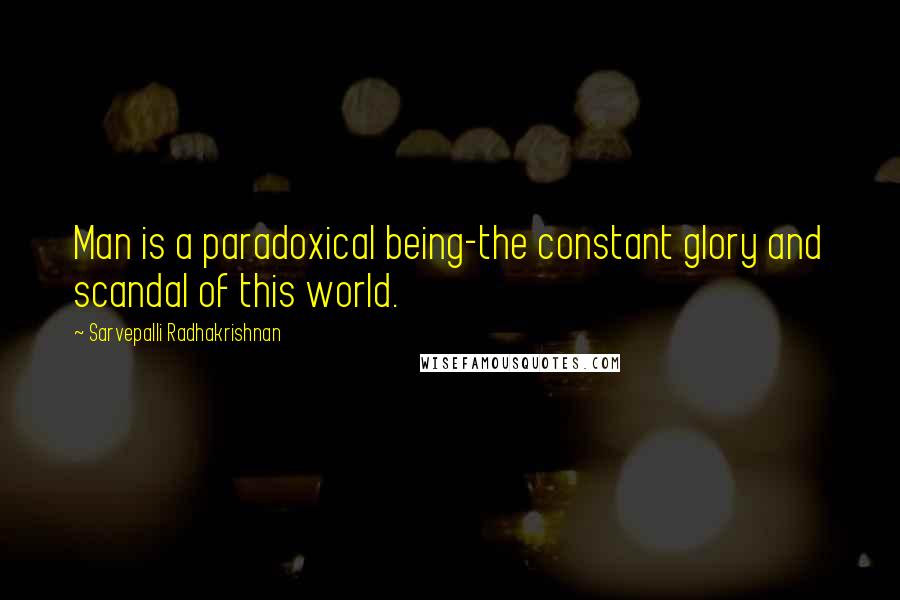 Sarvepalli Radhakrishnan Quotes: Man is a paradoxical being-the constant glory and scandal of this world.