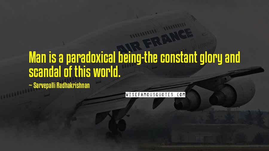 Sarvepalli Radhakrishnan Quotes: Man is a paradoxical being-the constant glory and scandal of this world.