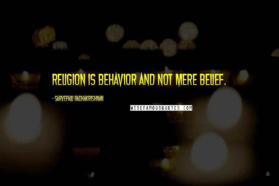 Sarvepalli Radhakrishnan Quotes: Religion is behavior and not mere belief.