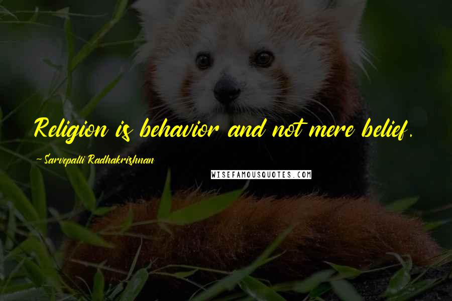 Sarvepalli Radhakrishnan Quotes: Religion is behavior and not mere belief.