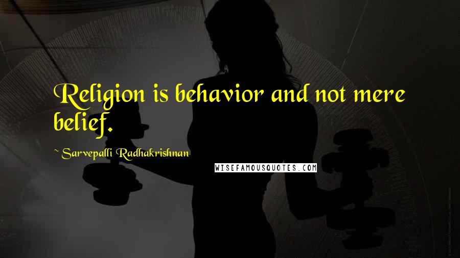 Sarvepalli Radhakrishnan Quotes: Religion is behavior and not mere belief.