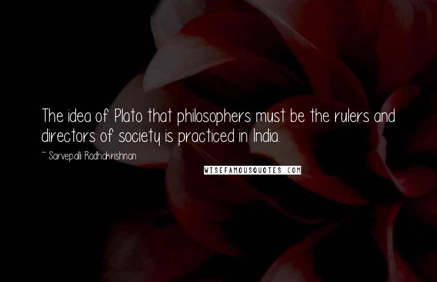 Sarvepalli Radhakrishnan Quotes: The idea of Plato that philosophers must be the rulers and directors of society is practiced in India.