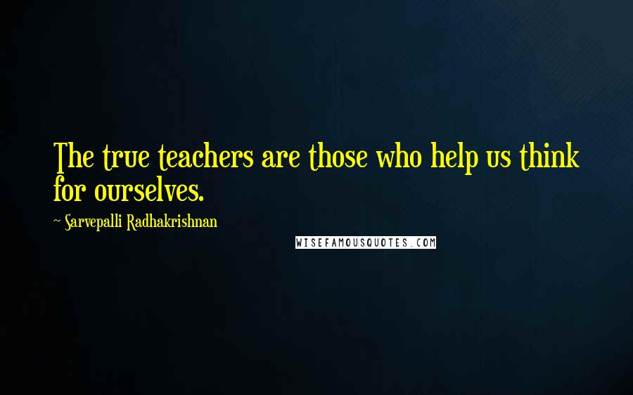 Sarvepalli Radhakrishnan Quotes: The true teachers are those who help us think for ourselves.