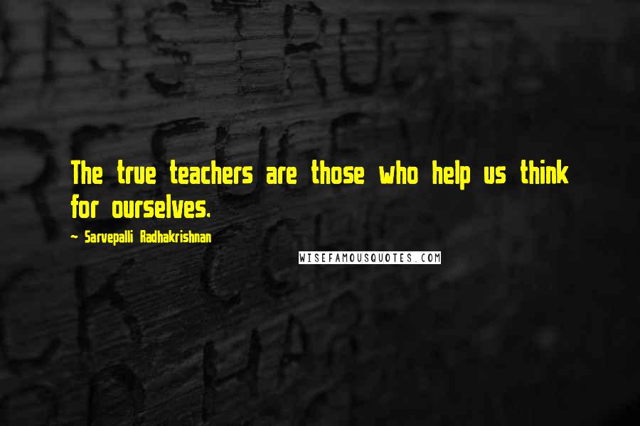 Sarvepalli Radhakrishnan Quotes: The true teachers are those who help us think for ourselves.