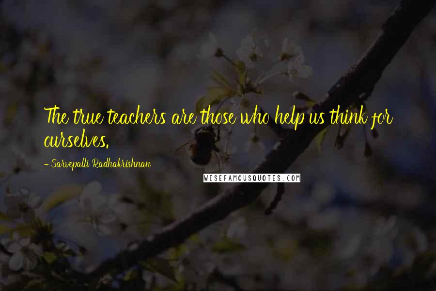 Sarvepalli Radhakrishnan Quotes: The true teachers are those who help us think for ourselves.