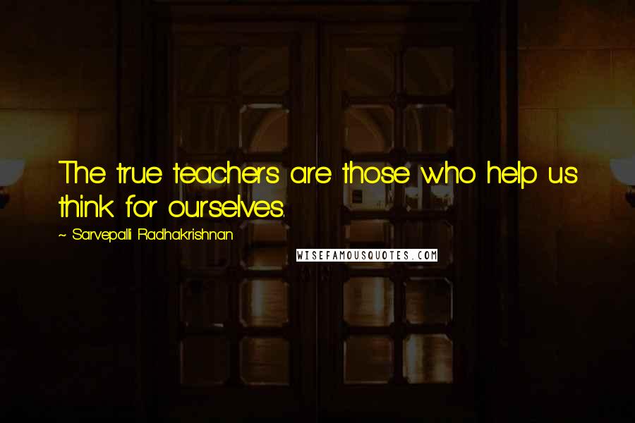 Sarvepalli Radhakrishnan Quotes: The true teachers are those who help us think for ourselves.