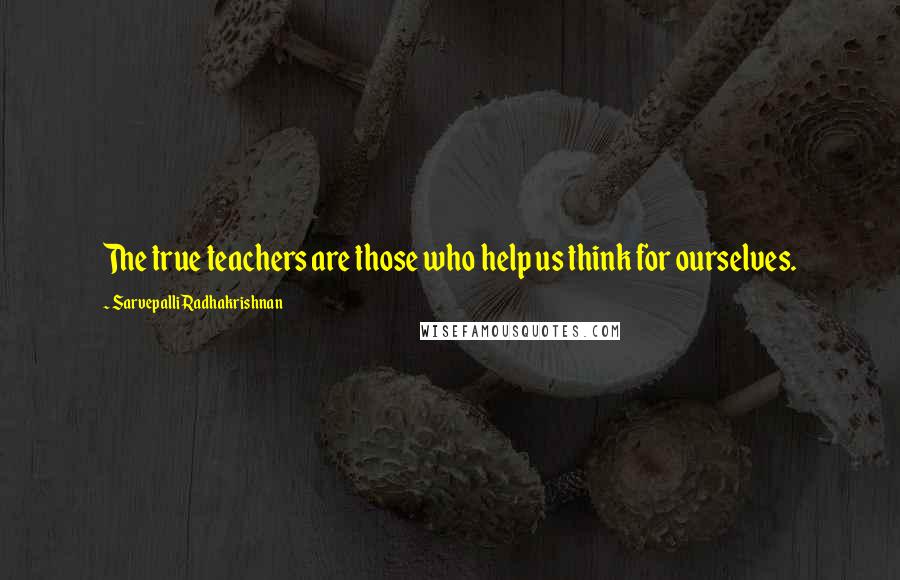 Sarvepalli Radhakrishnan Quotes: The true teachers are those who help us think for ourselves.
