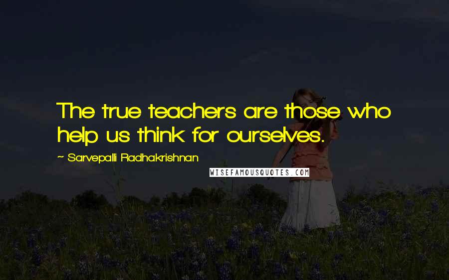 Sarvepalli Radhakrishnan Quotes: The true teachers are those who help us think for ourselves.