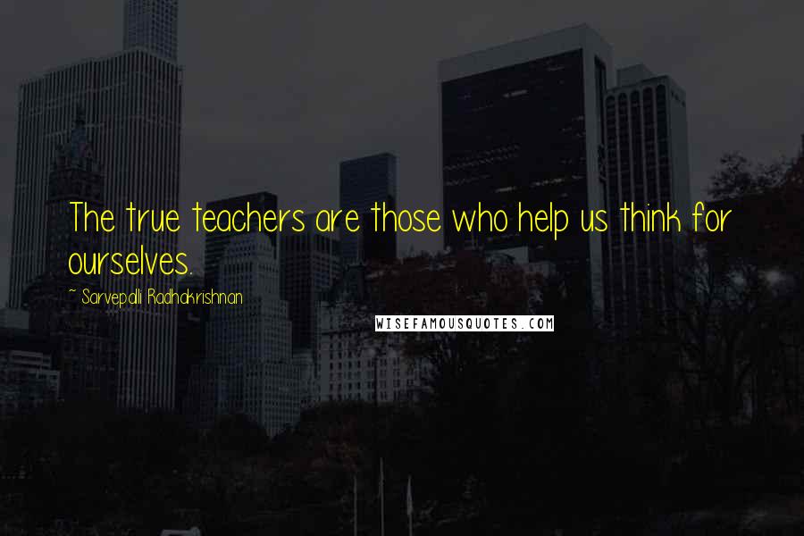 Sarvepalli Radhakrishnan Quotes: The true teachers are those who help us think for ourselves.
