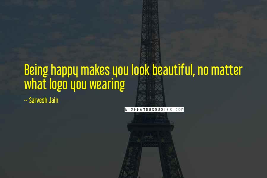 Sarvesh Jain Quotes: Being happy makes you look beautiful, no matter what logo you wearing