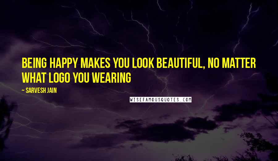 Sarvesh Jain Quotes: Being happy makes you look beautiful, no matter what logo you wearing