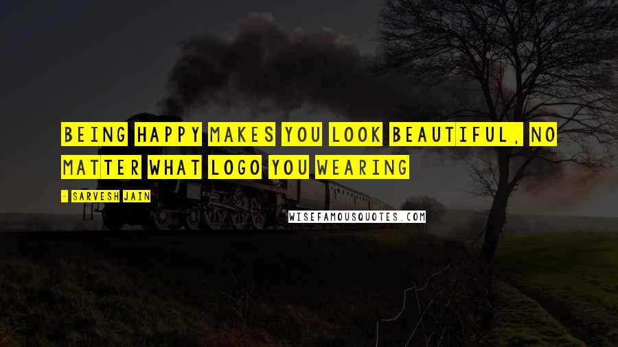 Sarvesh Jain Quotes: Being happy makes you look beautiful, no matter what logo you wearing