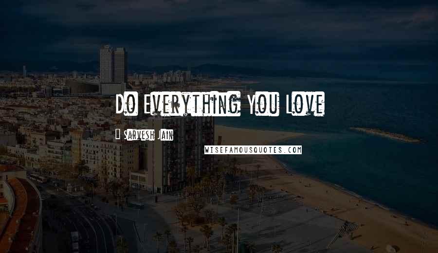 Sarvesh Jain Quotes: Do Everything You Love