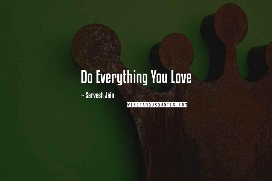 Sarvesh Jain Quotes: Do Everything You Love