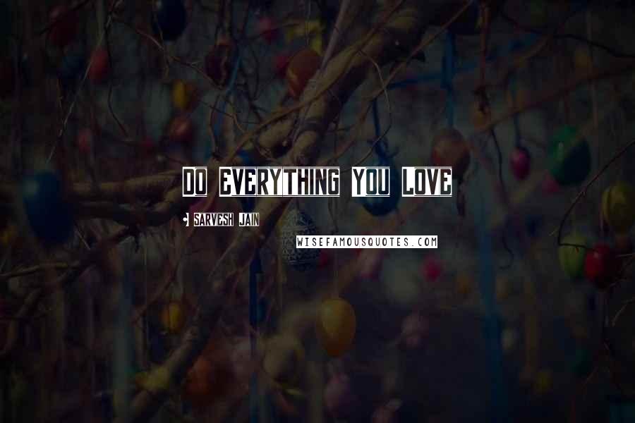 Sarvesh Jain Quotes: Do Everything You Love