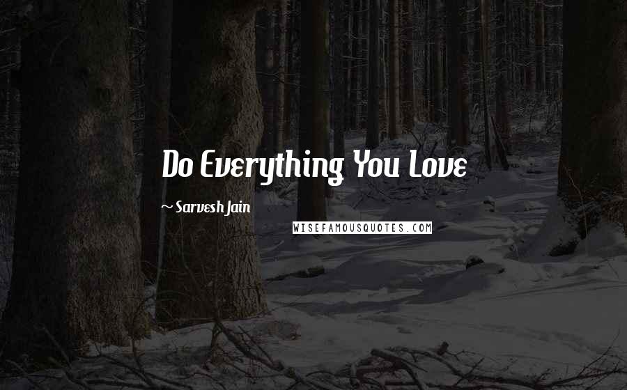 Sarvesh Jain Quotes: Do Everything You Love