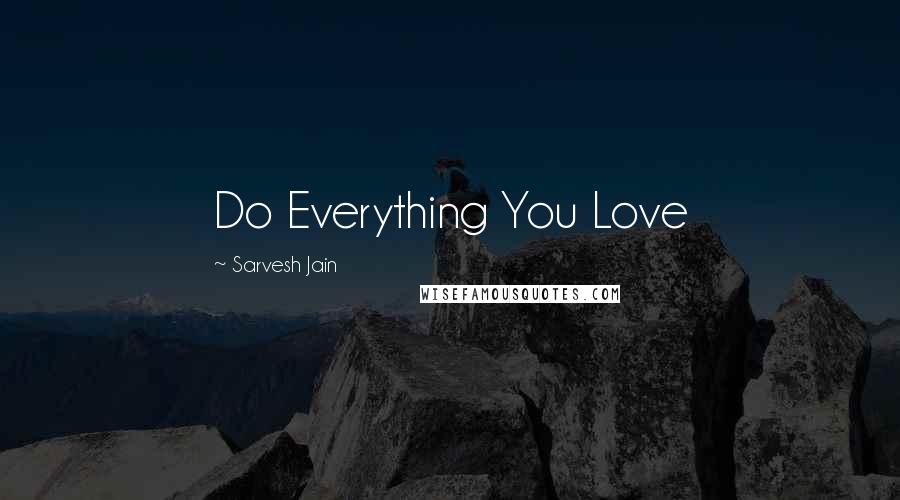 Sarvesh Jain Quotes: Do Everything You Love