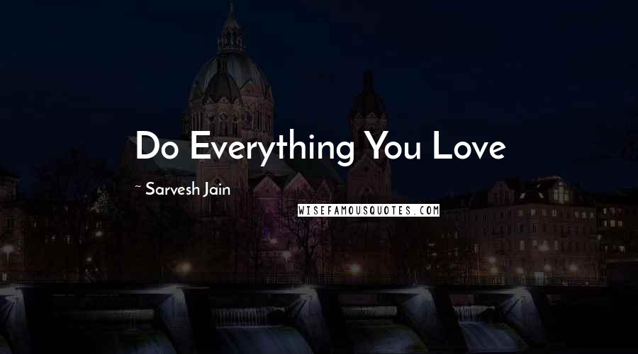 Sarvesh Jain Quotes: Do Everything You Love
