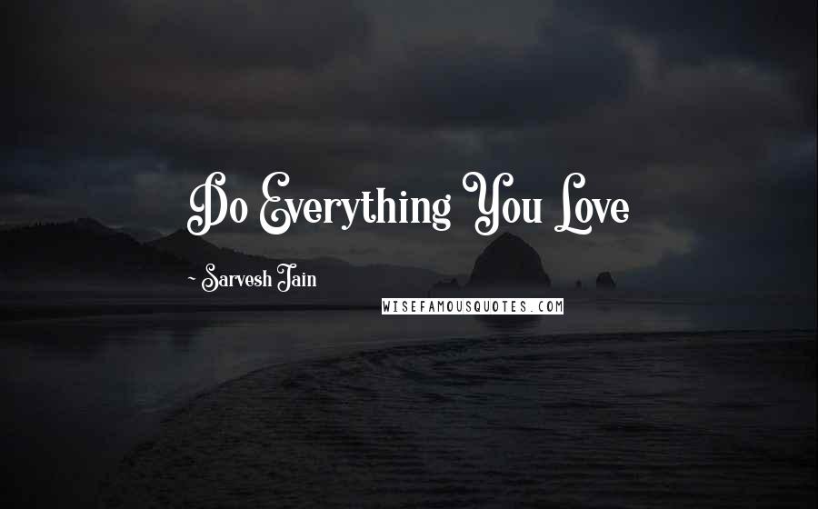 Sarvesh Jain Quotes: Do Everything You Love