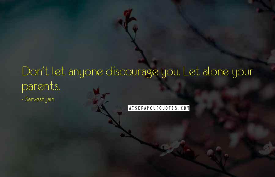 Sarvesh Jain Quotes: Don't let anyone discourage you. Let alone your parents.
