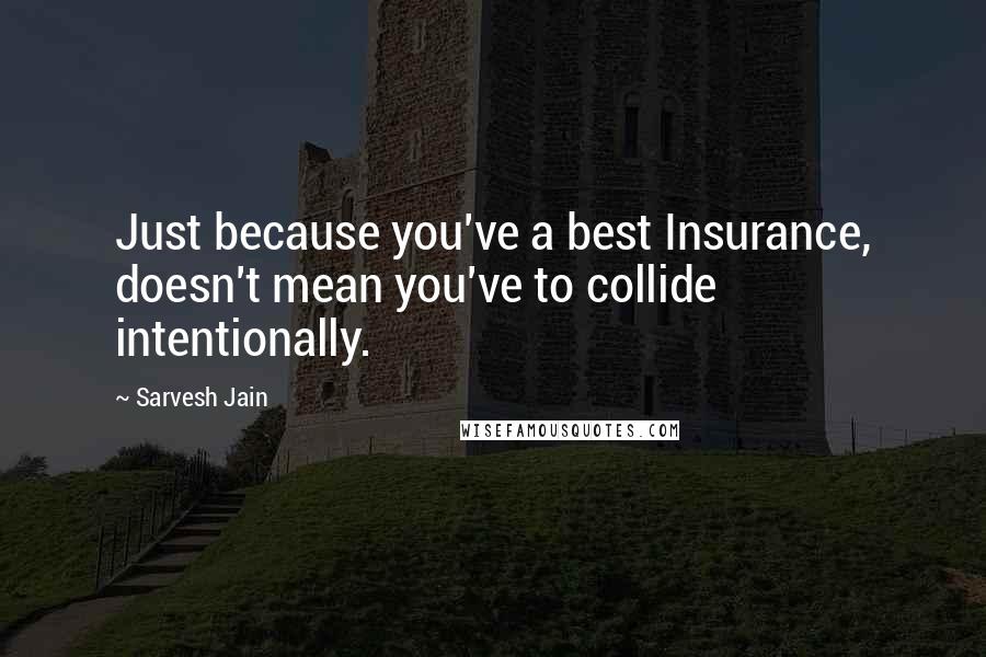 Sarvesh Jain Quotes: Just because you've a best Insurance, doesn't mean you've to collide intentionally.