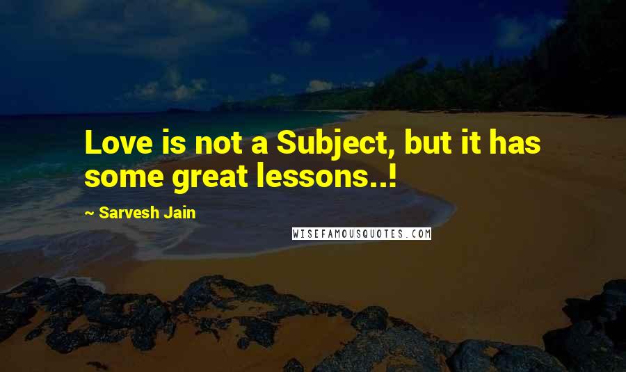 Sarvesh Jain Quotes: Love is not a Subject, but it has some great lessons..!