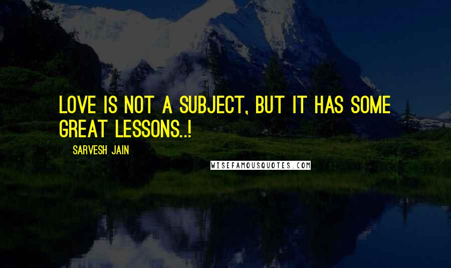 Sarvesh Jain Quotes: Love is not a Subject, but it has some great lessons..!