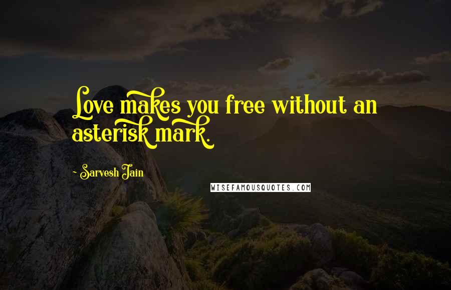 Sarvesh Jain Quotes: Love makes you free without an asterisk mark.