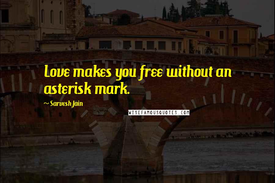 Sarvesh Jain Quotes: Love makes you free without an asterisk mark.