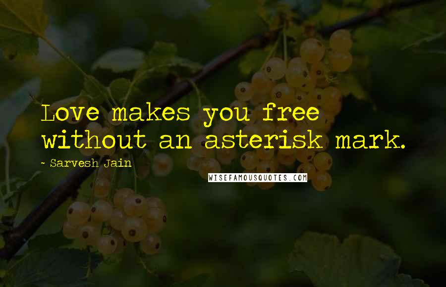 Sarvesh Jain Quotes: Love makes you free without an asterisk mark.