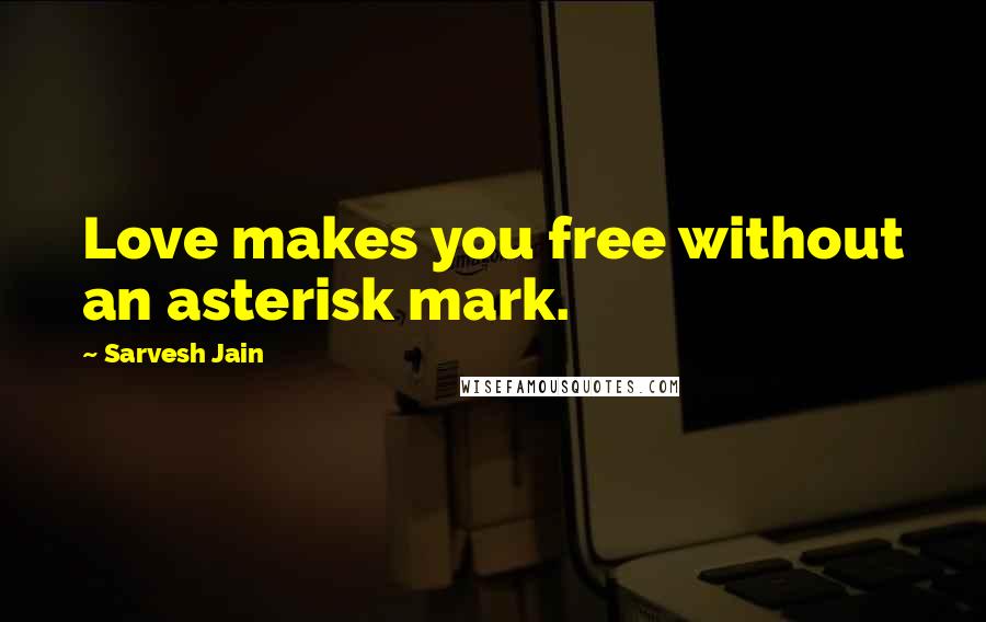 Sarvesh Jain Quotes: Love makes you free without an asterisk mark.