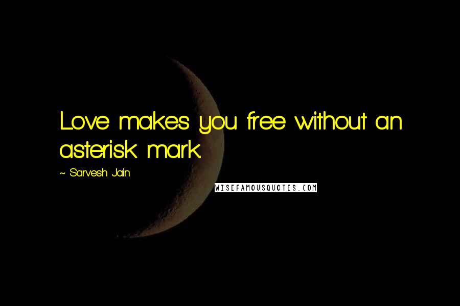 Sarvesh Jain Quotes: Love makes you free without an asterisk mark.