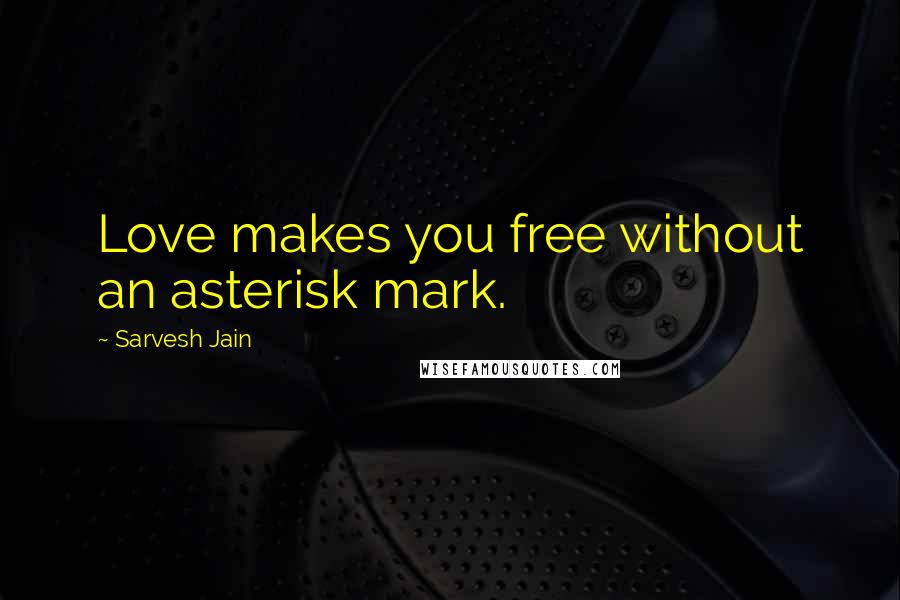 Sarvesh Jain Quotes: Love makes you free without an asterisk mark.