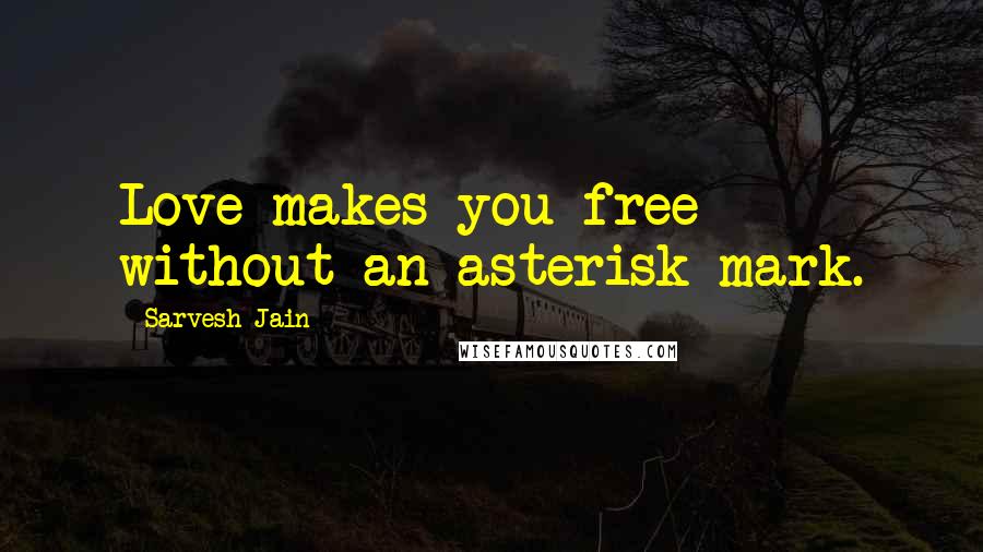 Sarvesh Jain Quotes: Love makes you free without an asterisk mark.