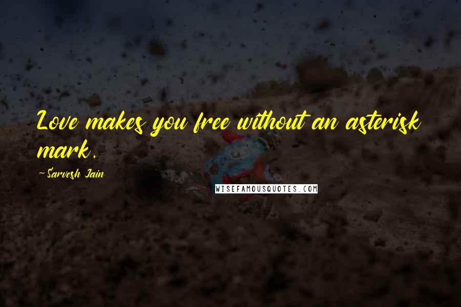 Sarvesh Jain Quotes: Love makes you free without an asterisk mark.