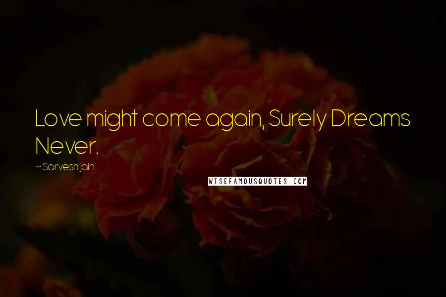 Sarvesh Jain Quotes: Love might come again, Surely Dreams Never.