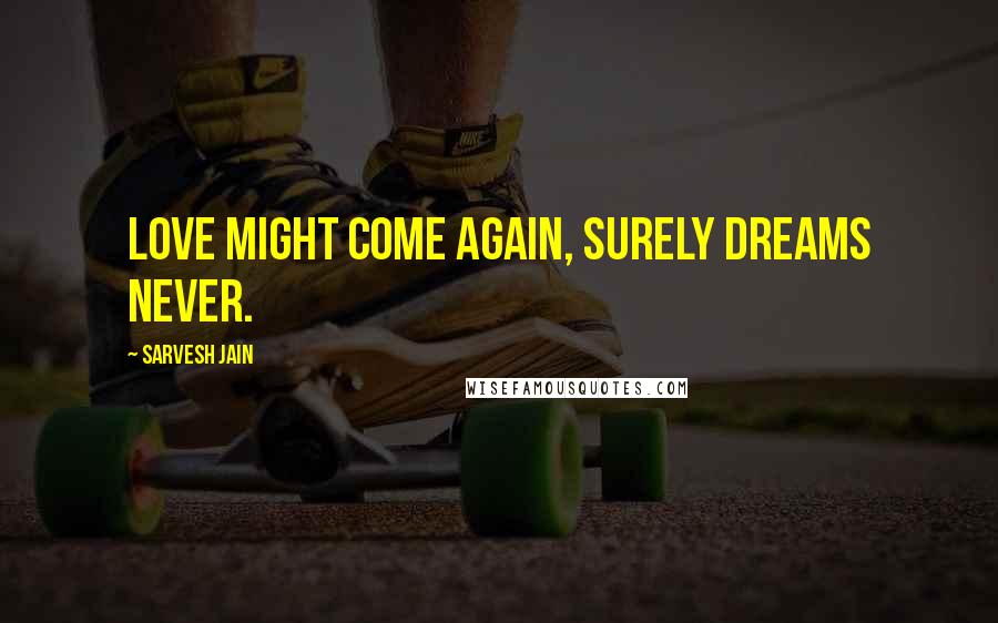 Sarvesh Jain Quotes: Love might come again, Surely Dreams Never.