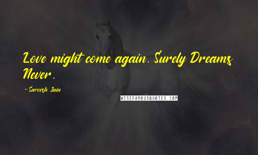 Sarvesh Jain Quotes: Love might come again, Surely Dreams Never.