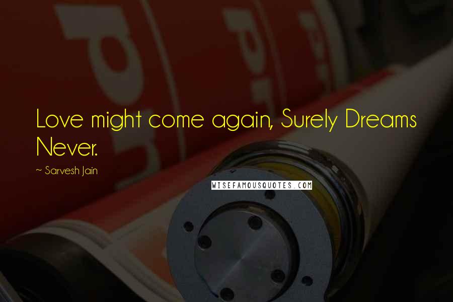 Sarvesh Jain Quotes: Love might come again, Surely Dreams Never.