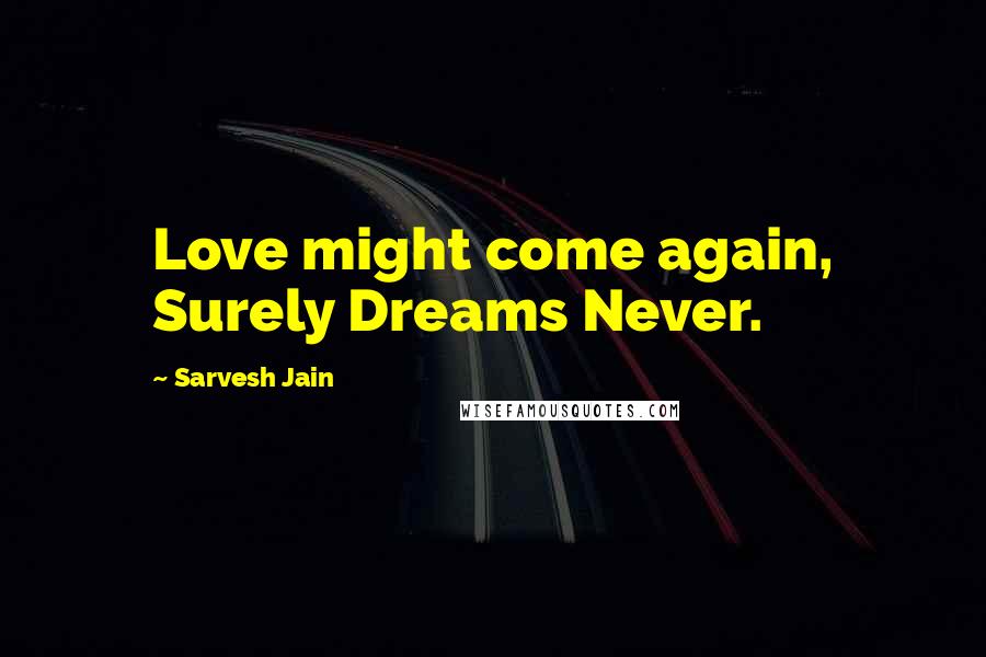 Sarvesh Jain Quotes: Love might come again, Surely Dreams Never.