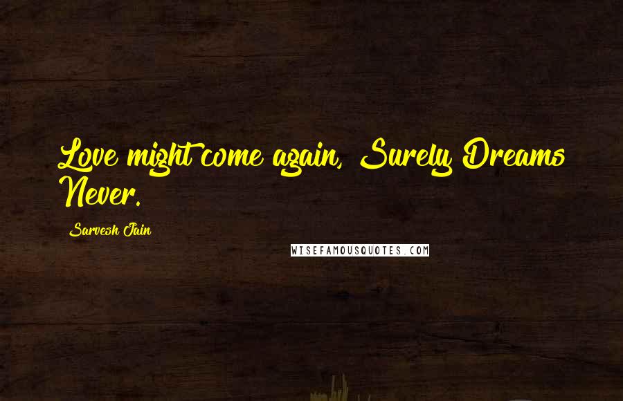 Sarvesh Jain Quotes: Love might come again, Surely Dreams Never.