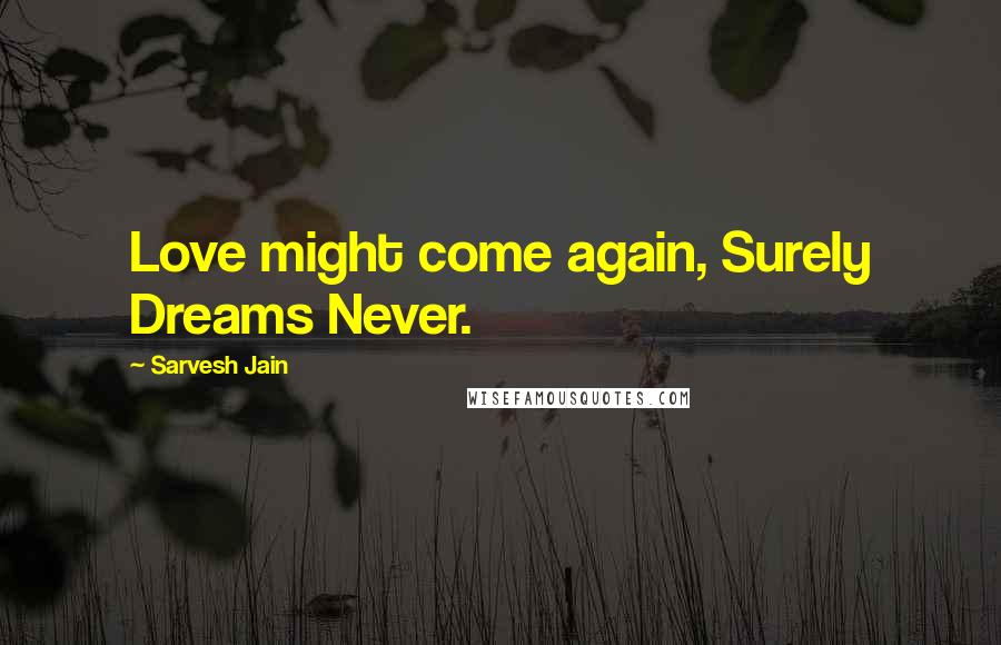 Sarvesh Jain Quotes: Love might come again, Surely Dreams Never.