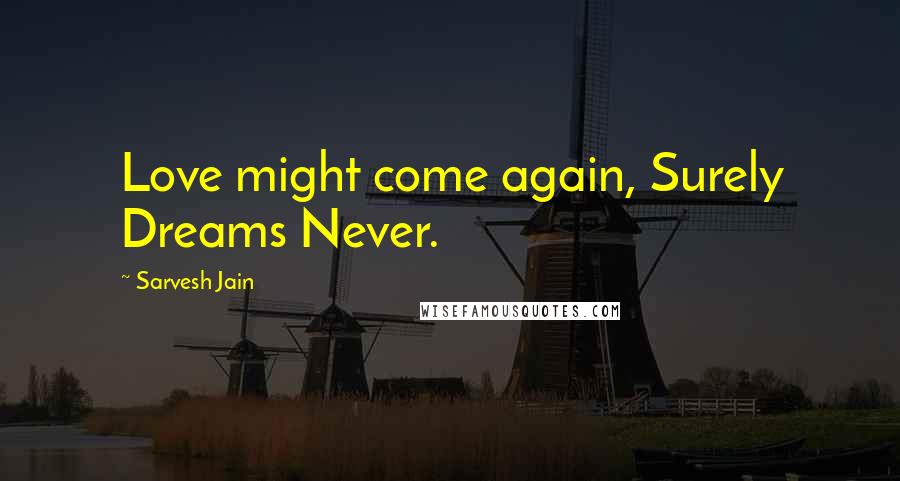 Sarvesh Jain Quotes: Love might come again, Surely Dreams Never.