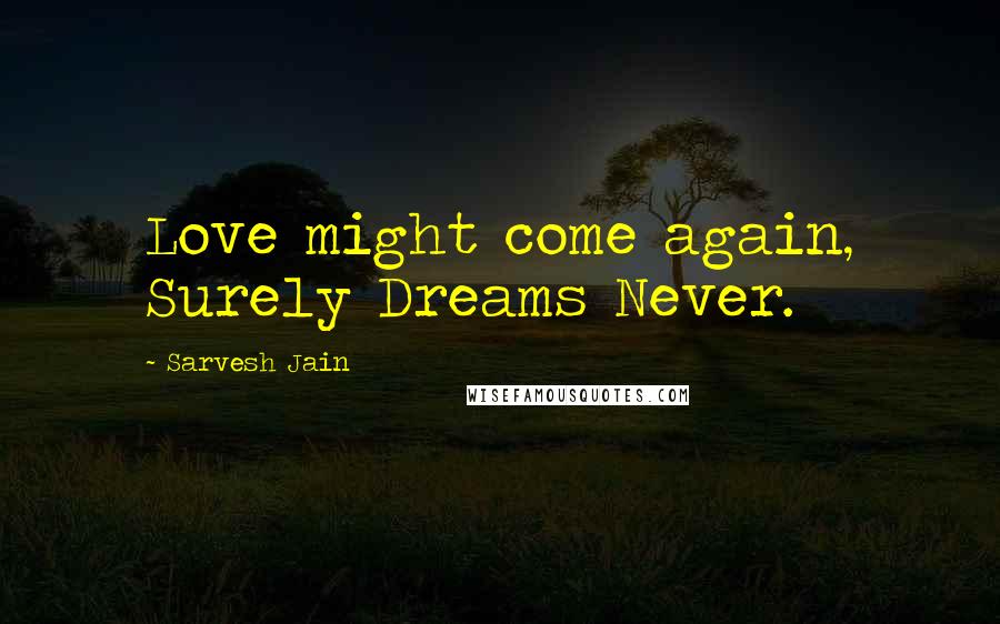 Sarvesh Jain Quotes: Love might come again, Surely Dreams Never.